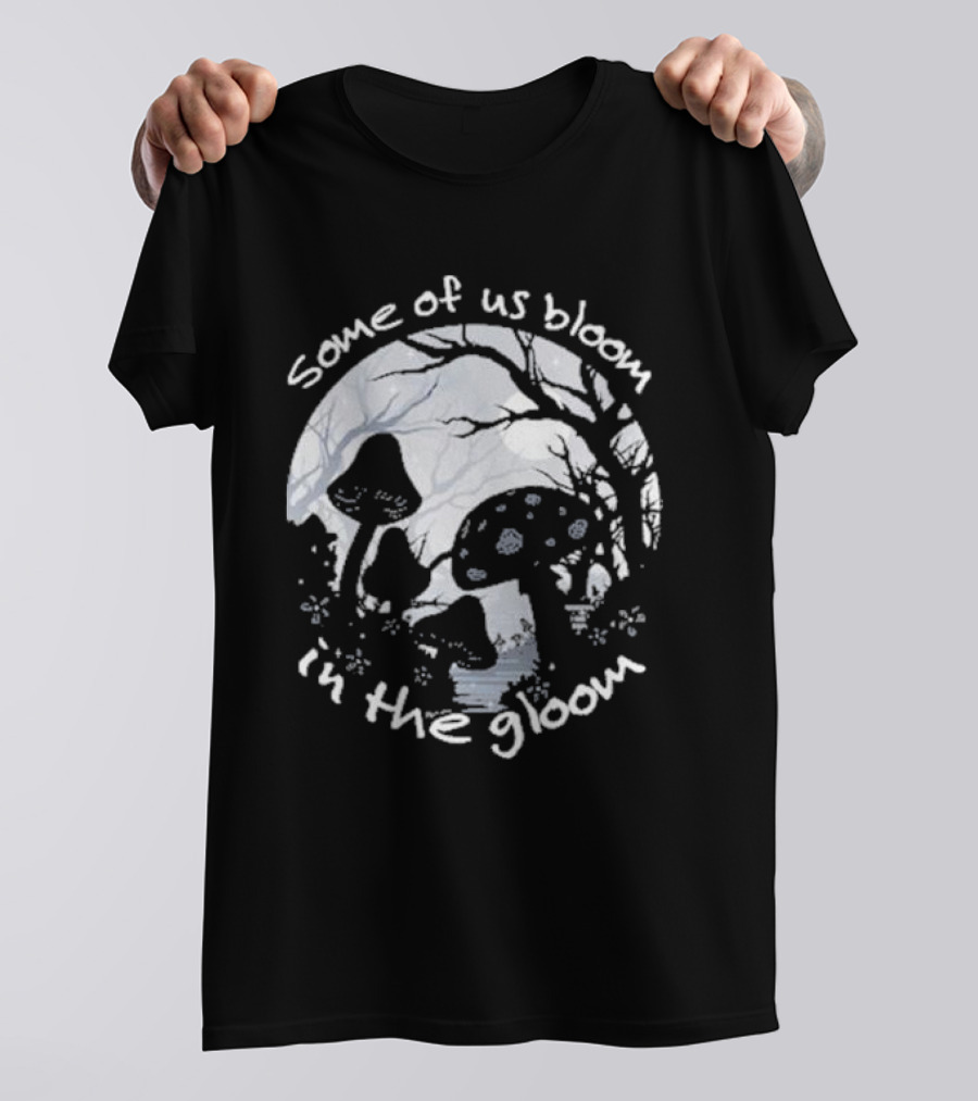 Some Of Us Bloom In The Gloom Mushrooms And Forest Scene T-Shirt