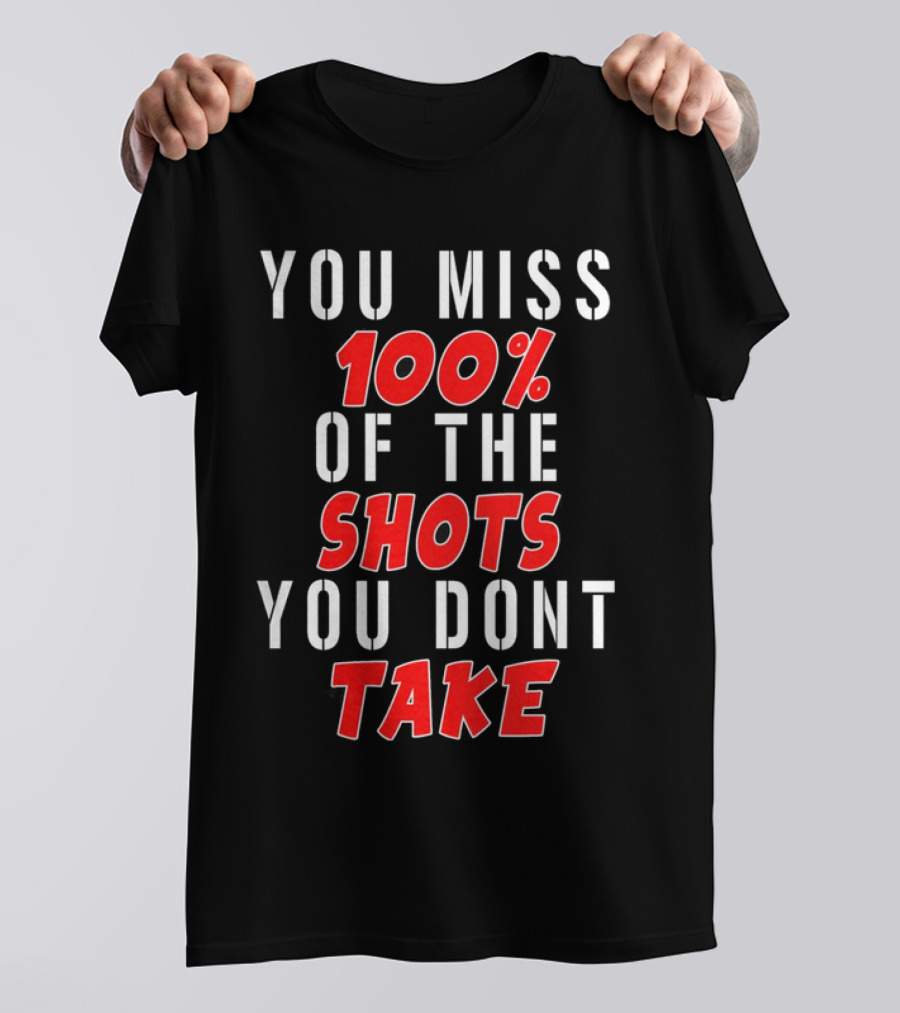 You Miss 100% Of The Shots You Dont Take T-Shirt