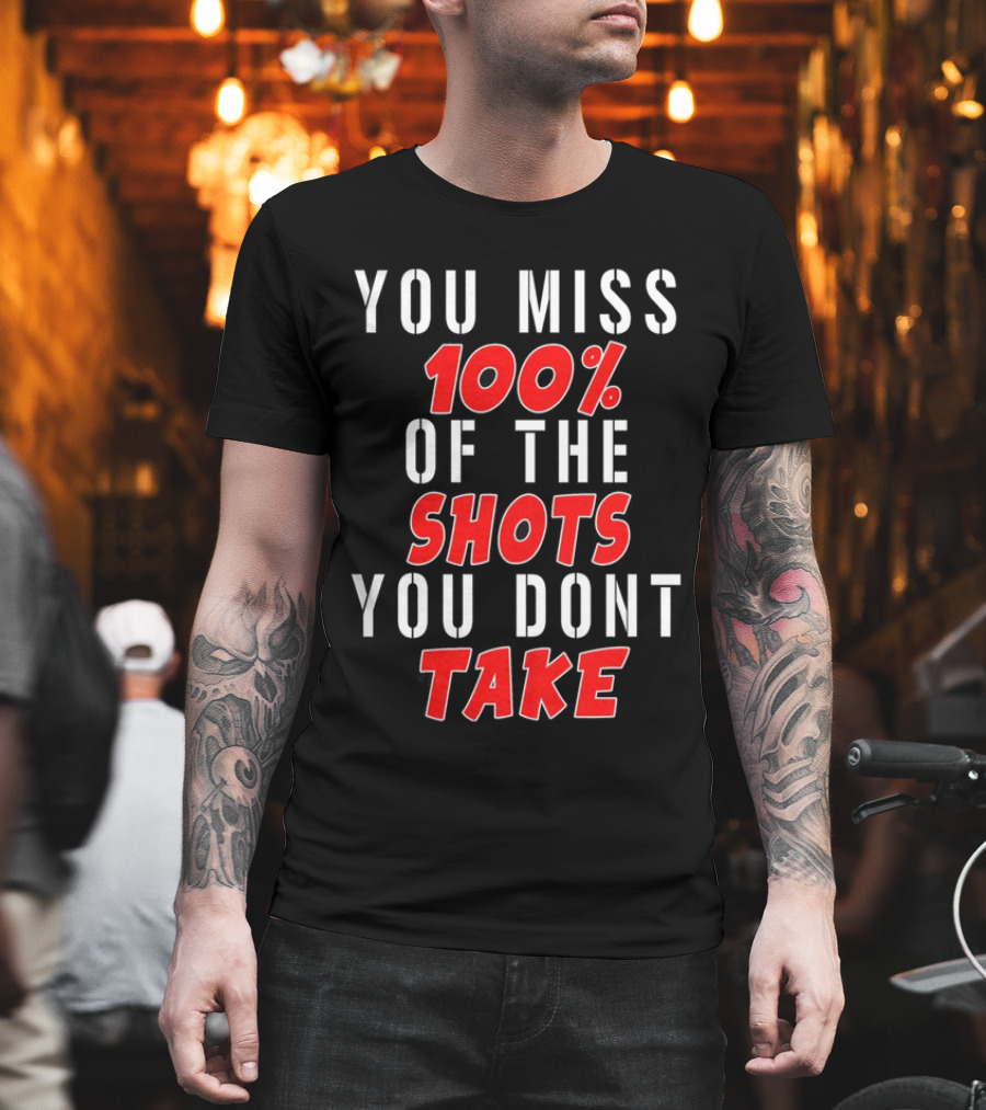 You Miss 100% Of The Shots You Dont Take T-Shirt
