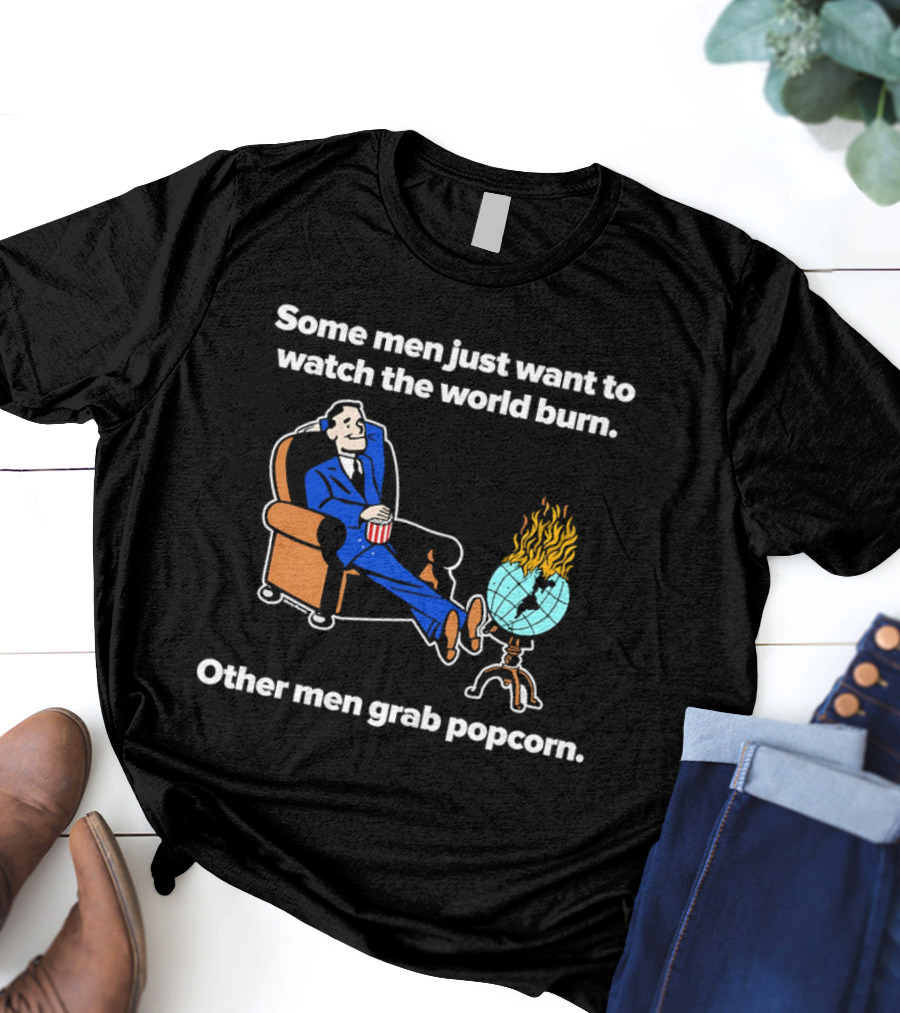 Some Men Just Want To The World Burn Other Men Grab Popcorn T-Shirt