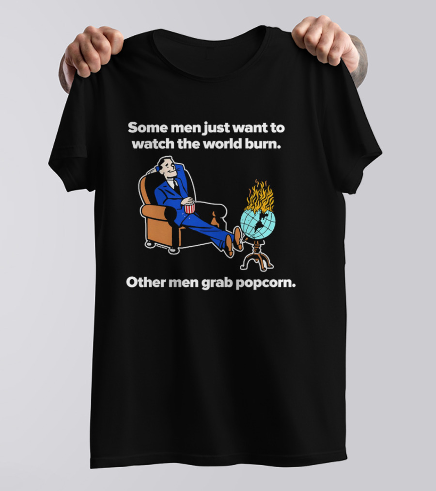 Some Men Just Want To The World Burn Other Men Grab Popcorn T-Shirt