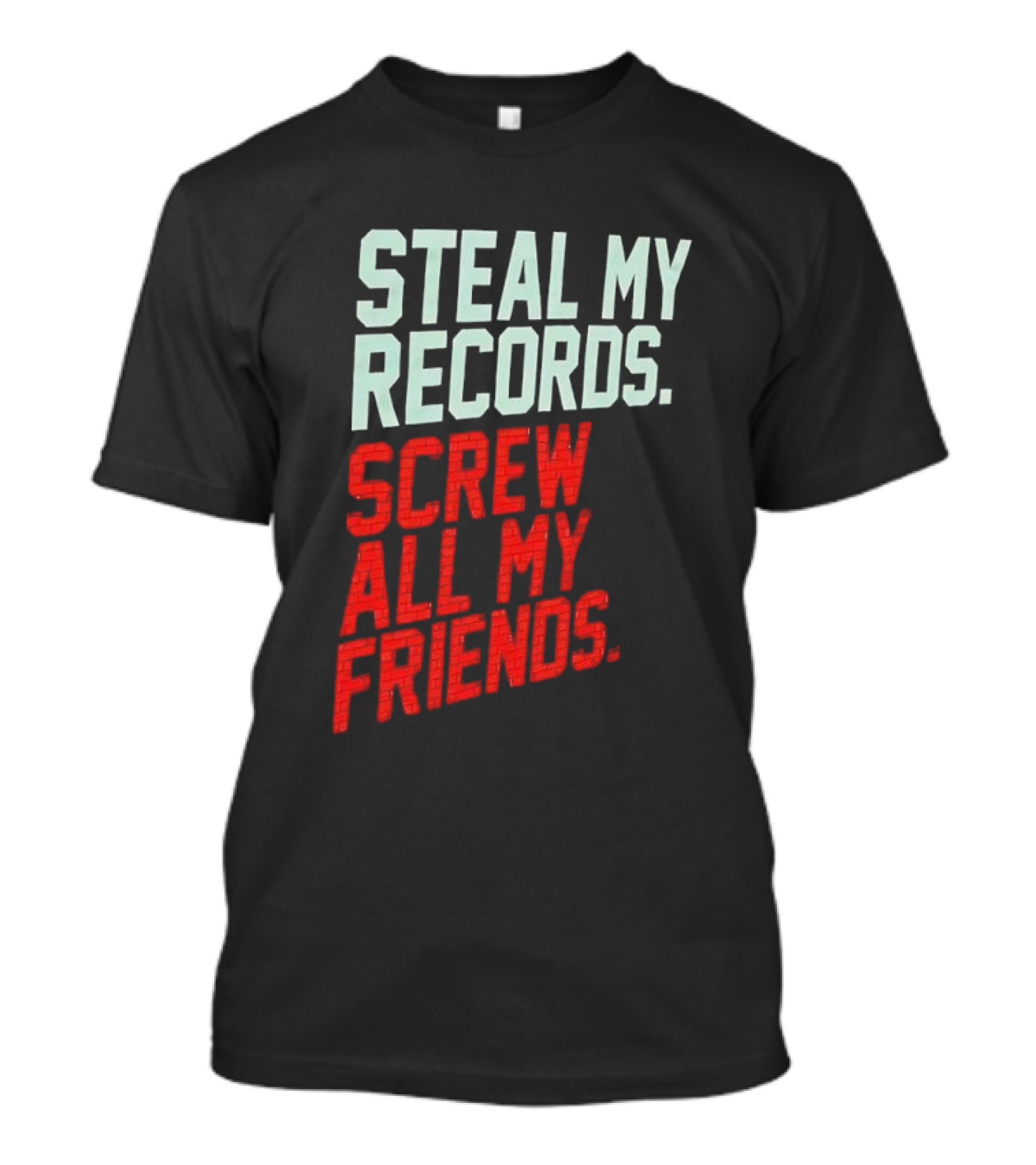 Steal My Records Screw All My Friends T-Shirt