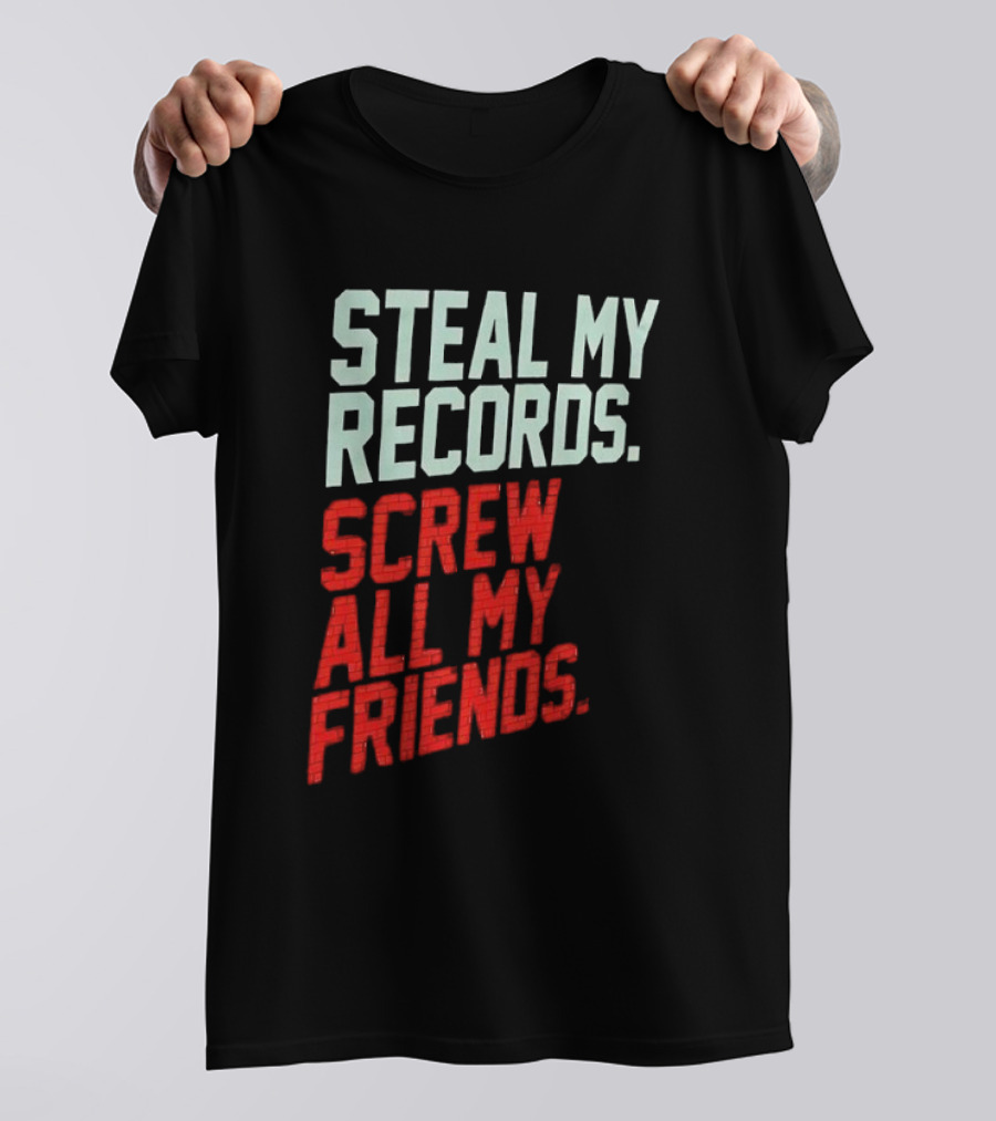 Steal My Records Screw All My Friends T-Shirt