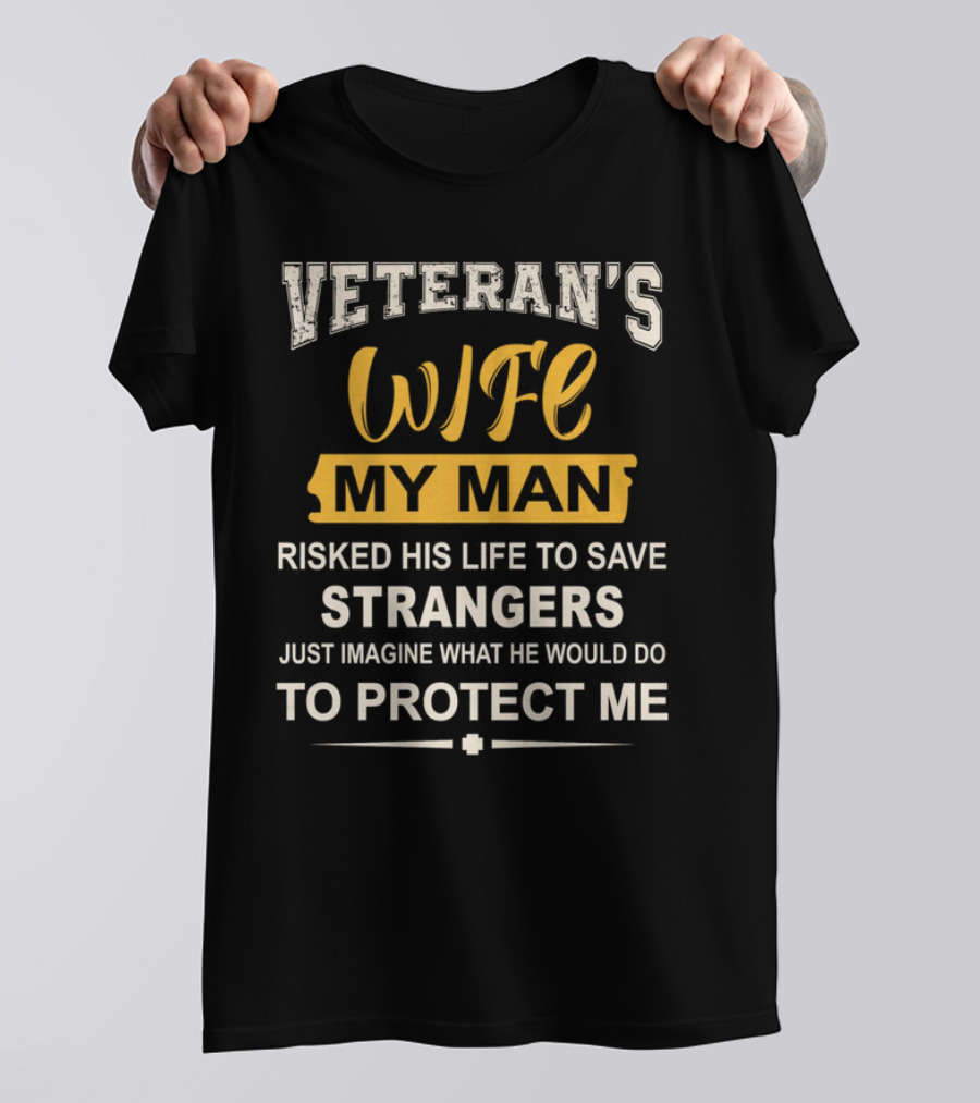 VETERAN'S WIFE MY MAN RISKED HIS LIFE TO SAVE STRANGERS JUST IMAGINE WHAT HE WOULD DO TO PROTECT ME T-Shirt