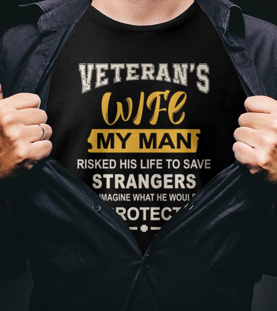 VETERAN'S WIFE MY MAN RISKED HIS LIFE TO SAVE STRANGERS JUST IMAGINE WHAT HE WOULD DO TO PROTECT ME T-Shirt