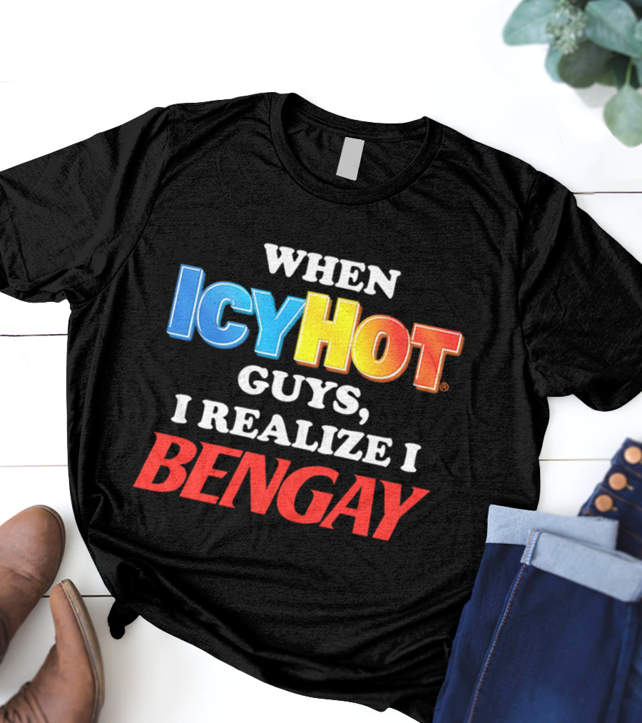 When Icy Hot Guys I Realize I Bengay T-Shirt