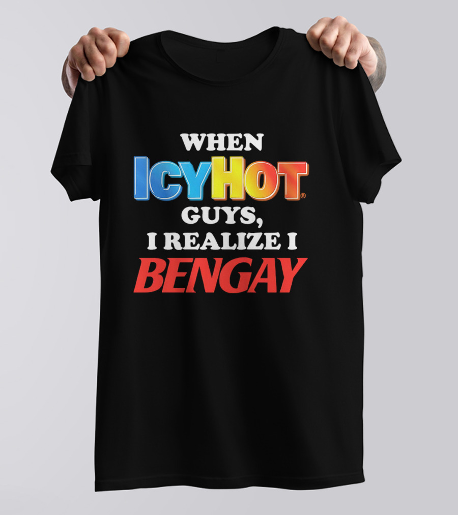 When Icy Hot Guys I Realize I Bengay T-Shirt
