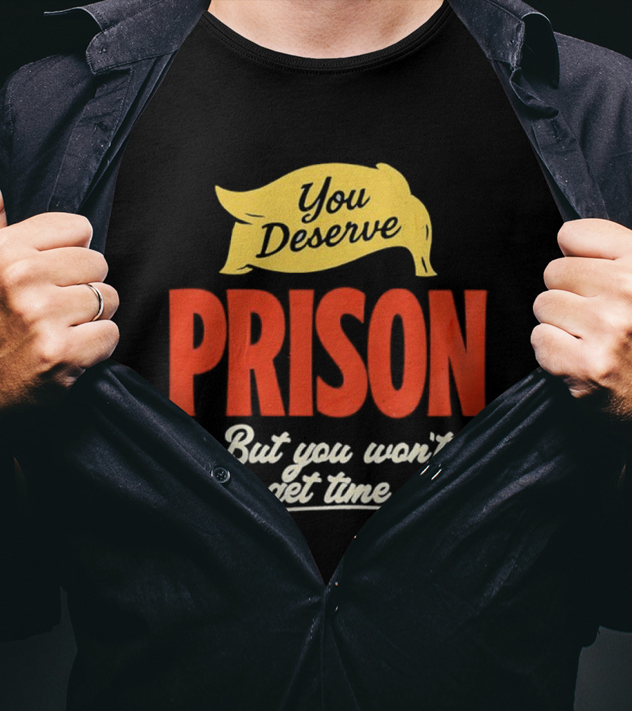 You Deserve Prison But You Won’t Get Time Yellow Banner Red Letters T-Shirt