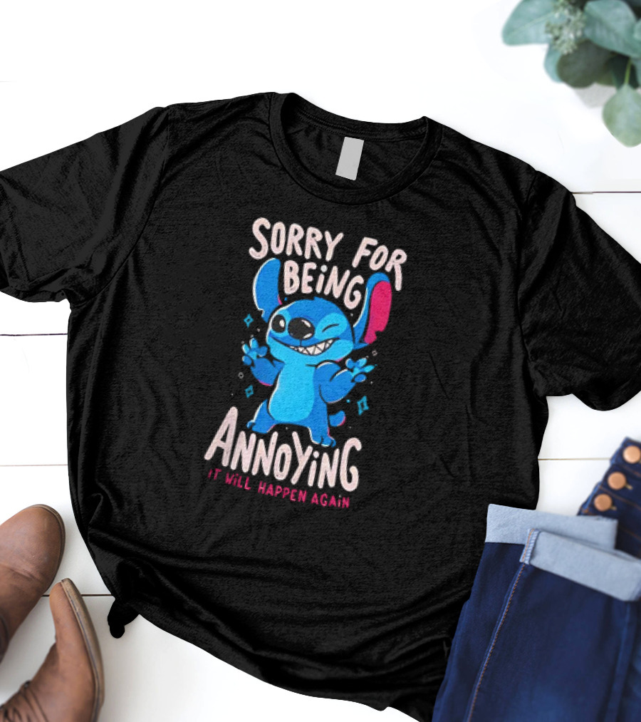 Stitch Sorry For Being Annoying It Will Happen Again T-Shirt