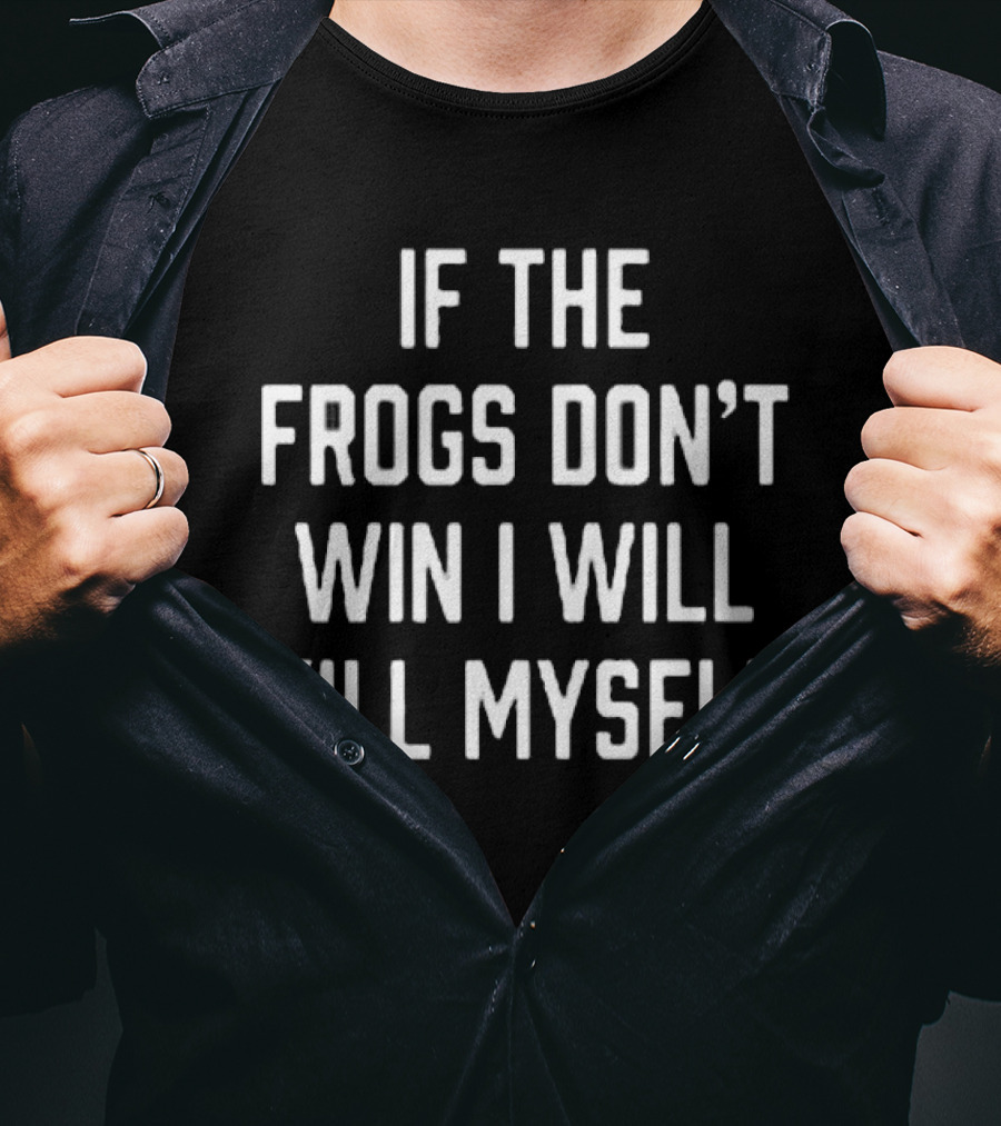 IF THE FROGS DON’T WIN I WILL KILL MYSELF T-Shirt