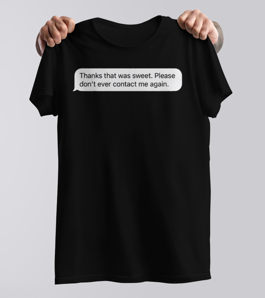 Thanks That Was Sweet Please Don’t Ever Contact Me Again Text Message T-Shirt