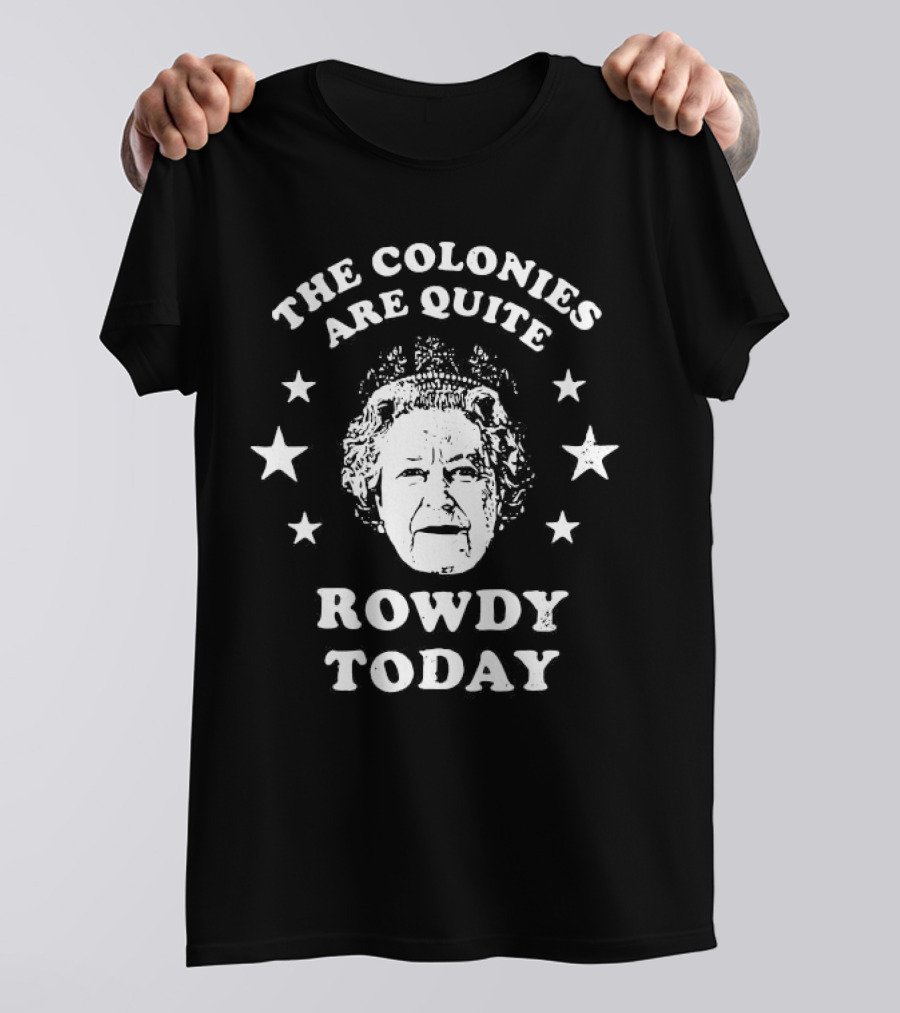 The Colonies Are Quite Rowdy Today Stars And Historical Figure Design T-Shirt