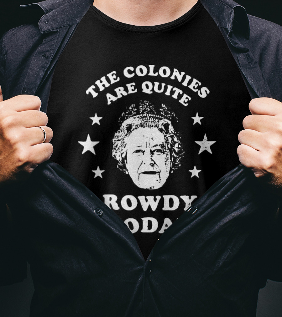 The Colonies Are Quite Rowdy Today Stars And Historical Figure Design T-Shirt