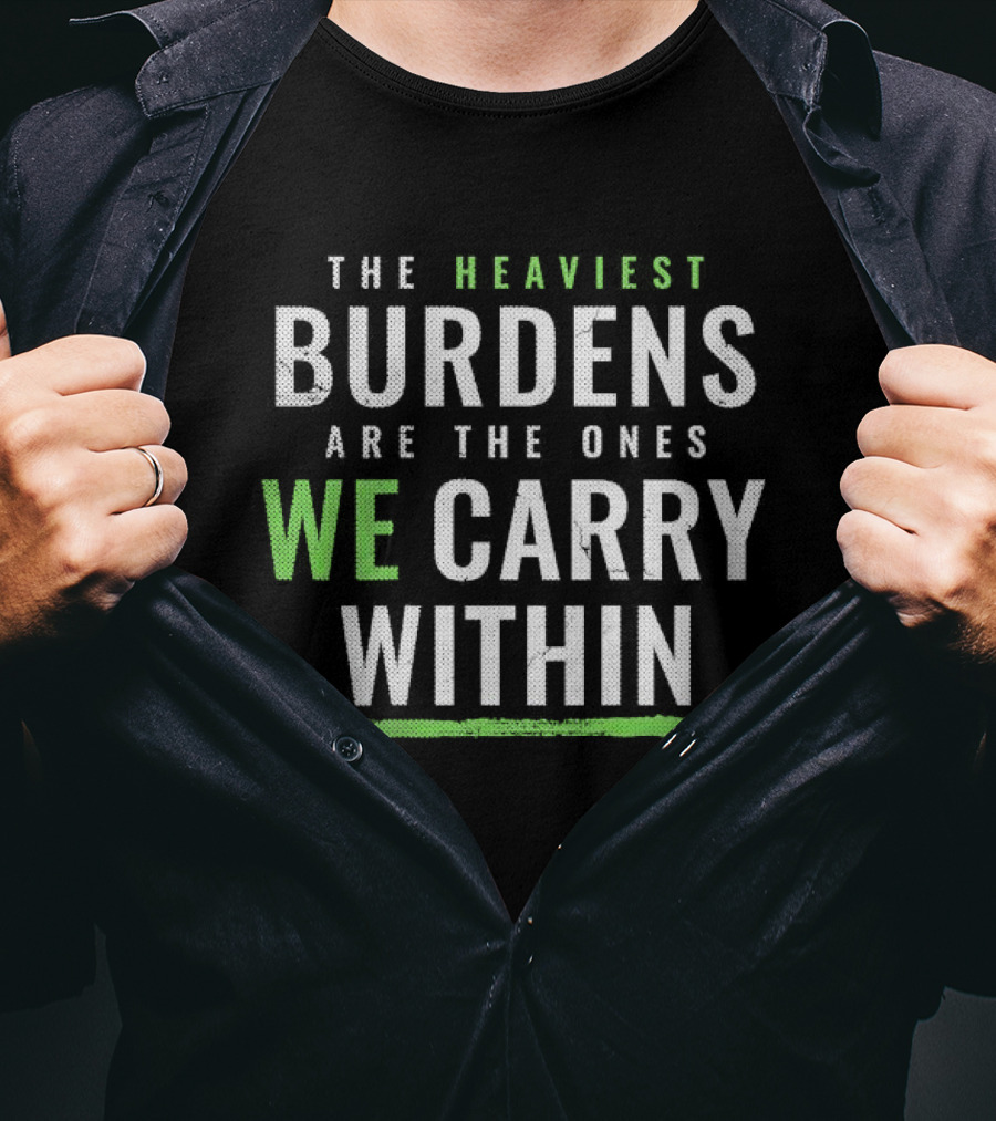 The Heaviest Burdens Are The Ones We Carry Within T-Shirt