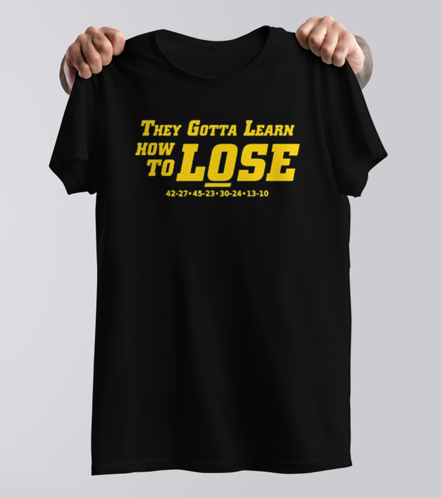 They Gotta Learn How To Lose 42-27 45-23 30-24 13-10 T-Shirt