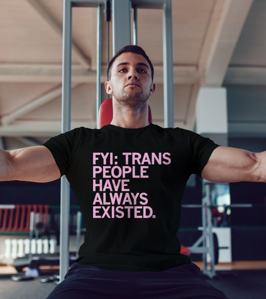 FYI Trans People Have Always Existed T-Shirt