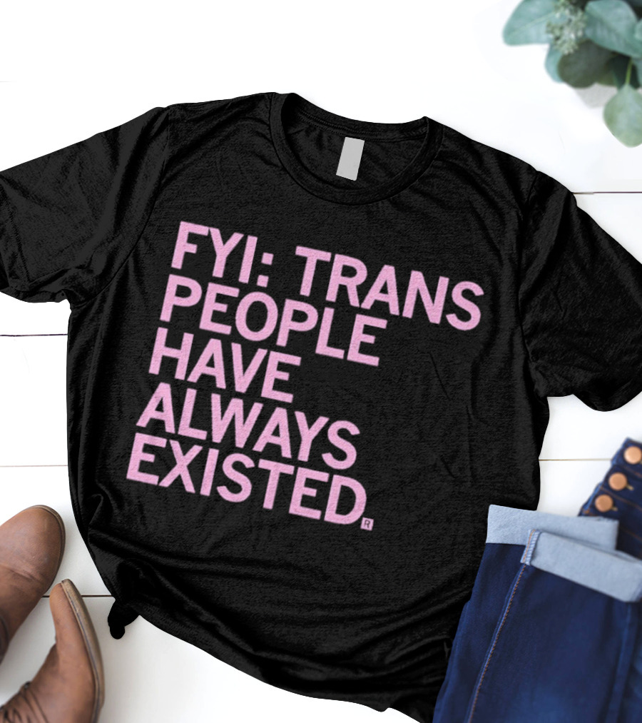 FYI Trans People Have Always Existed T-Shirt