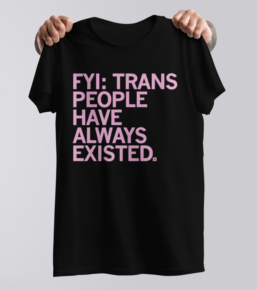 FYI Trans People Have Always Existed T-Shirt