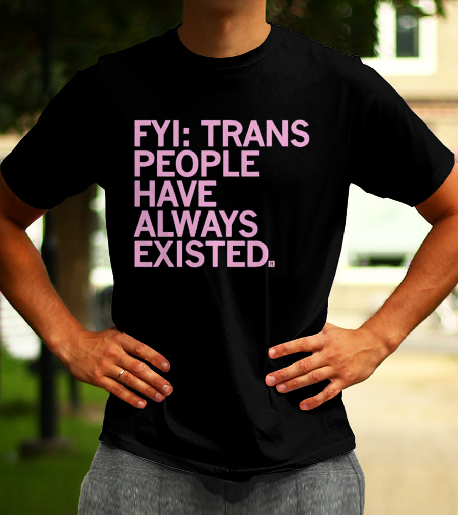 FYI Trans People Have Always Existed T-Shirt
