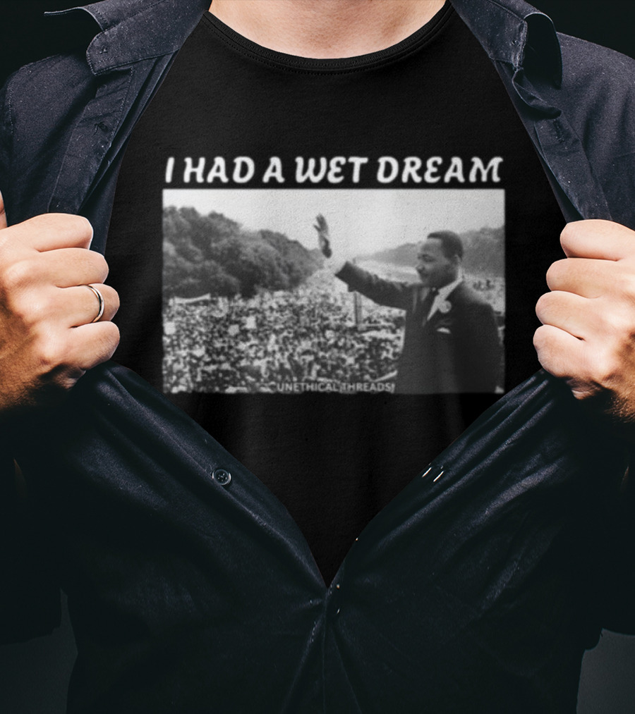 Unethical Threads I Had A Wet Dream MLK Jr Marching Photo T-Shirt