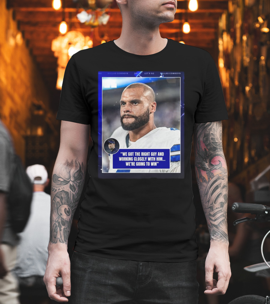 Dallas Cowboys Dak Prescott We Got The Right Guy Working Closely With Him We're Going To Win T-Shirt