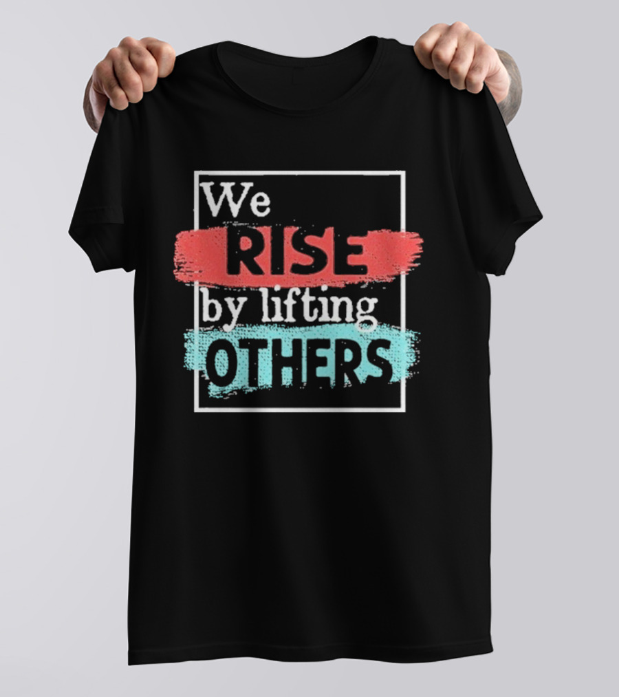We Rise By Lifting Others Encouragement Words Colorful Brush Style T-Shirt