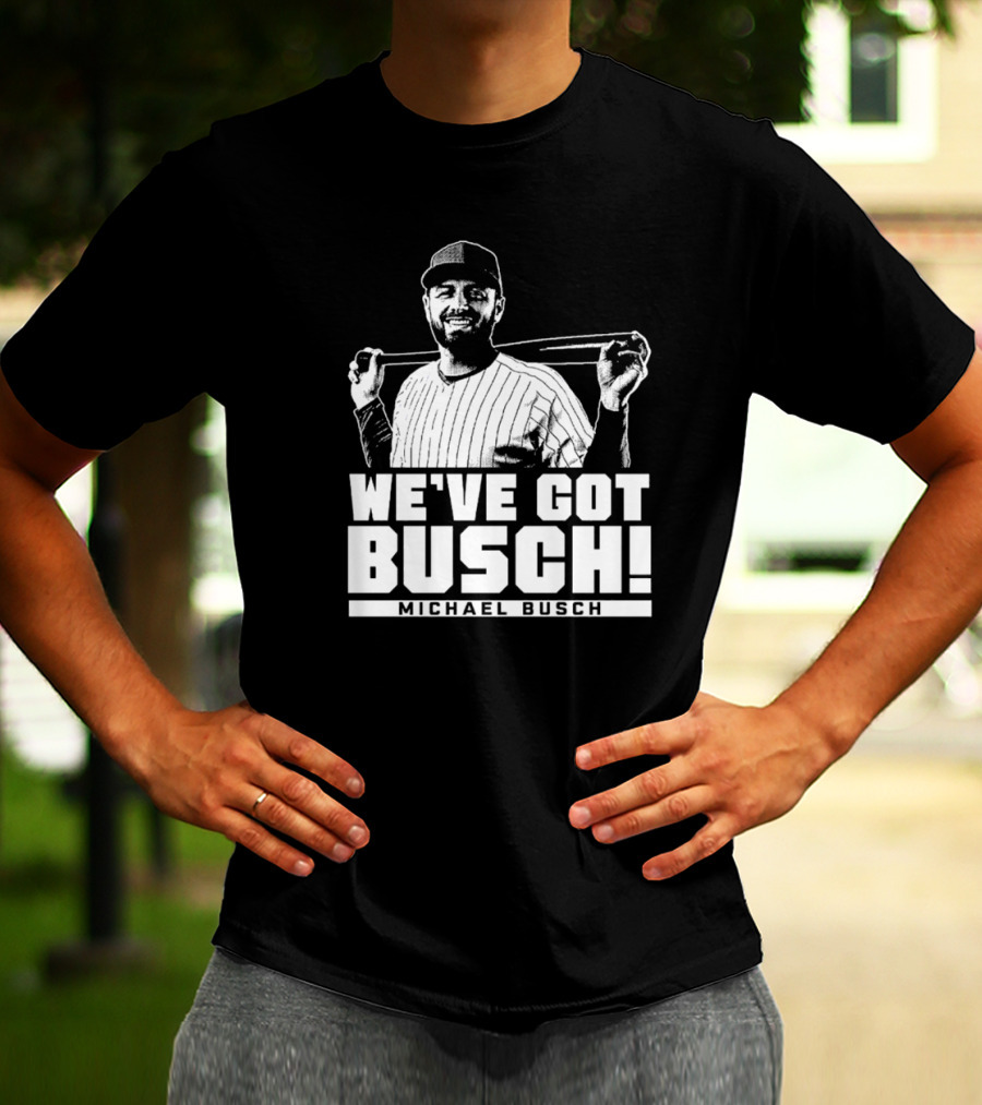 WE'VE GOT BUSCH! MICHAEL BUSCH CHICAGO BASEBALL T-Shirt