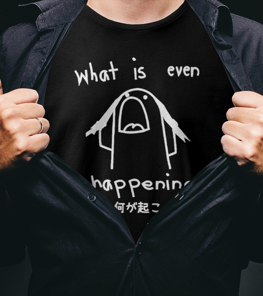What Is Even Happening T-Shirt