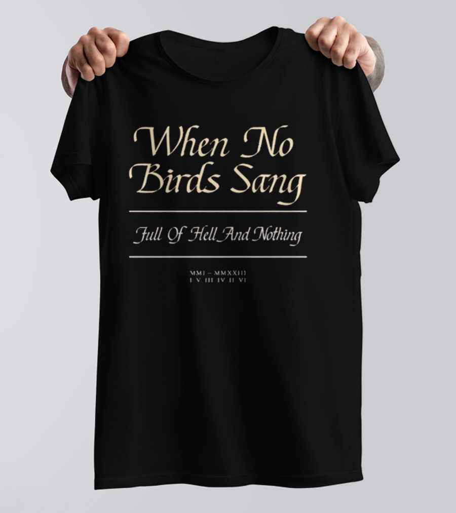 When No Birds Sang Full Of Hell And Nothing MMXXIII IV III IV VI T-Shirt