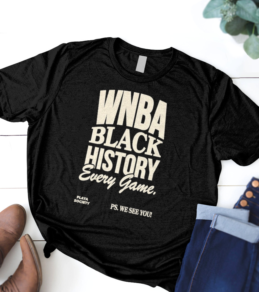 WNBA Black History Every Game PS We See You Playa Society T-Shirt