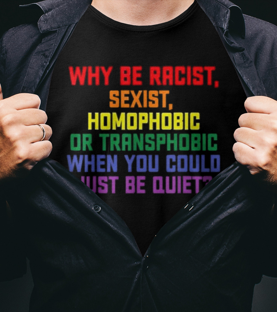 Why Be Racist Sexist Homophobic Or Transphobic When You Could Just Be Quiet Rainbow Colors T-Shirt