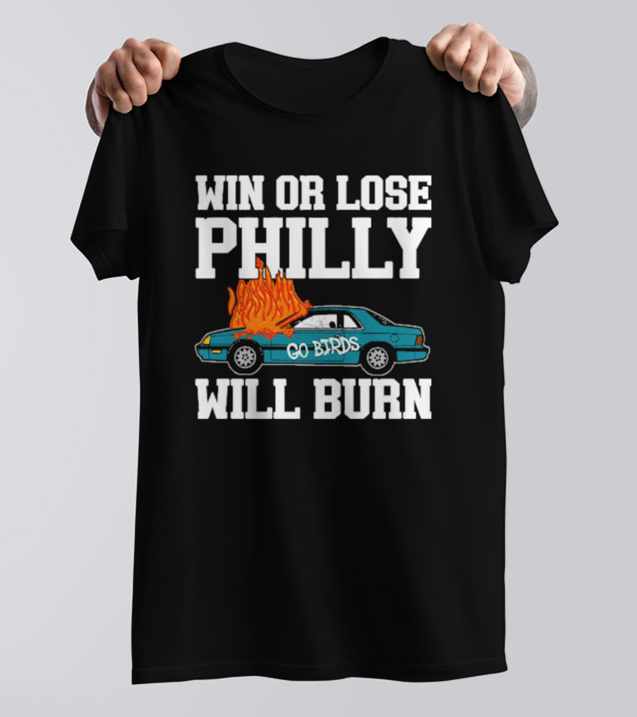 Win Or Lose Philly Will Burn Go Birds Philadelphia Eagles NFL Car Fire T-Shirt