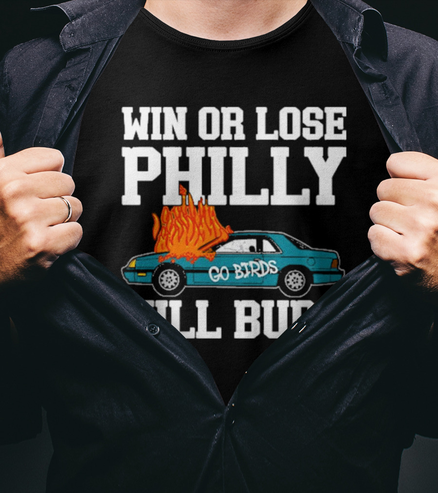 Win Or Lose Philly Will Burn Go Birds Philadelphia Eagles NFL Car Fire T-Shirt