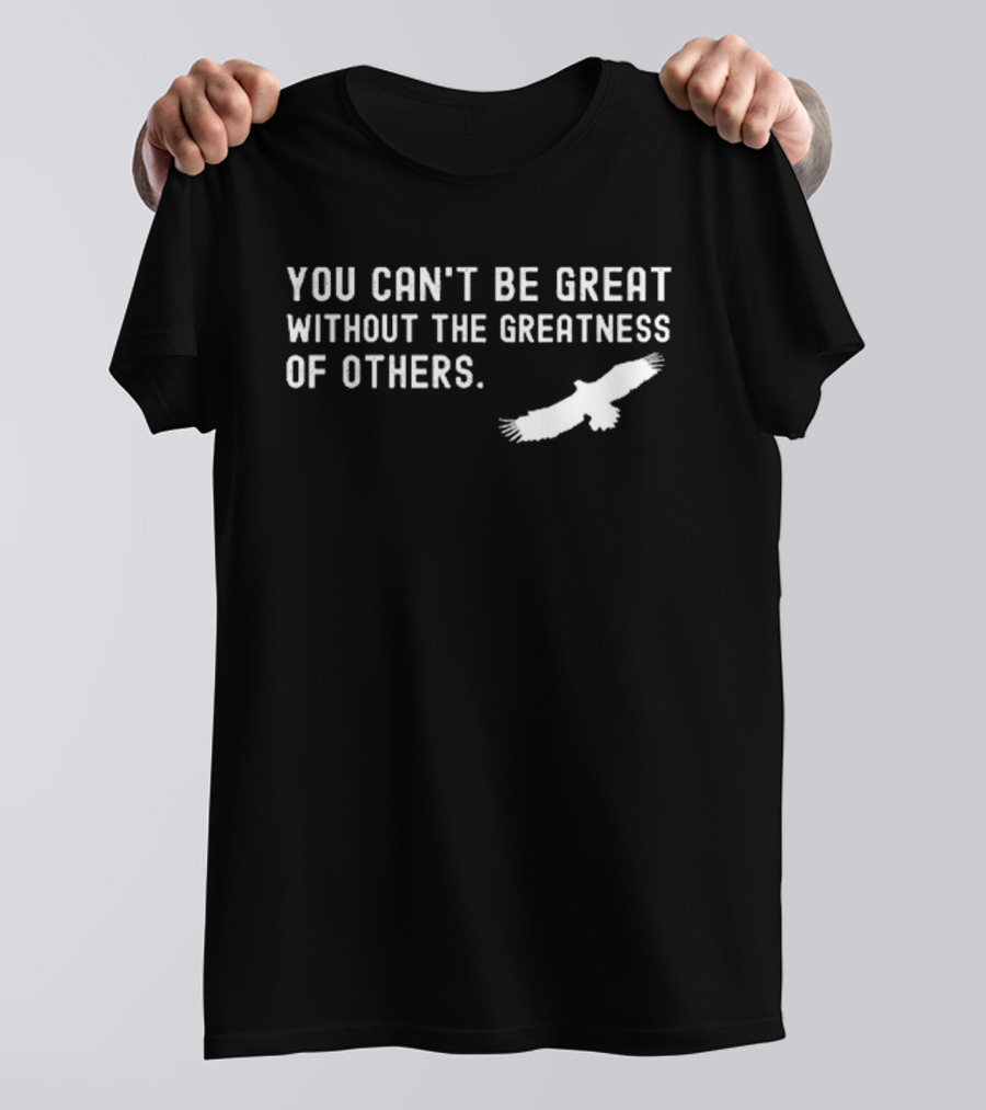 You Can’t Be Great Without The Greatness Of Others White Eagle Silhouette T-Shirt