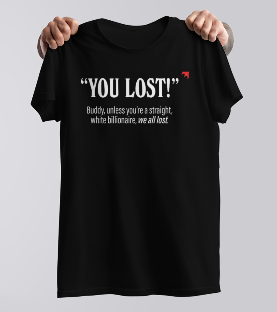 "You Lost Buddy Unless You’re A Straight White Billionaire We All Lost" T-Shirt