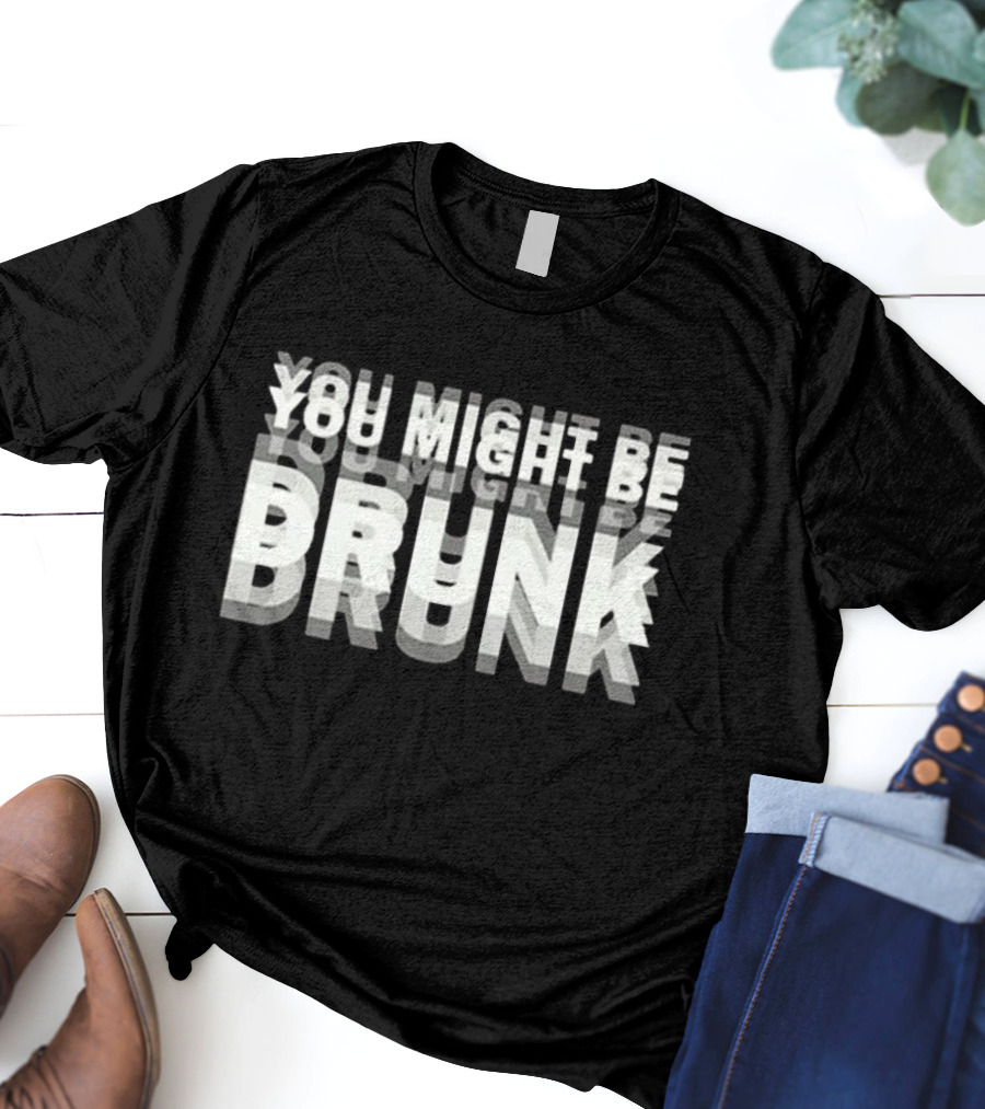 You Might Be Drunk Bold 3D Text Illusion Humor T-Shirt