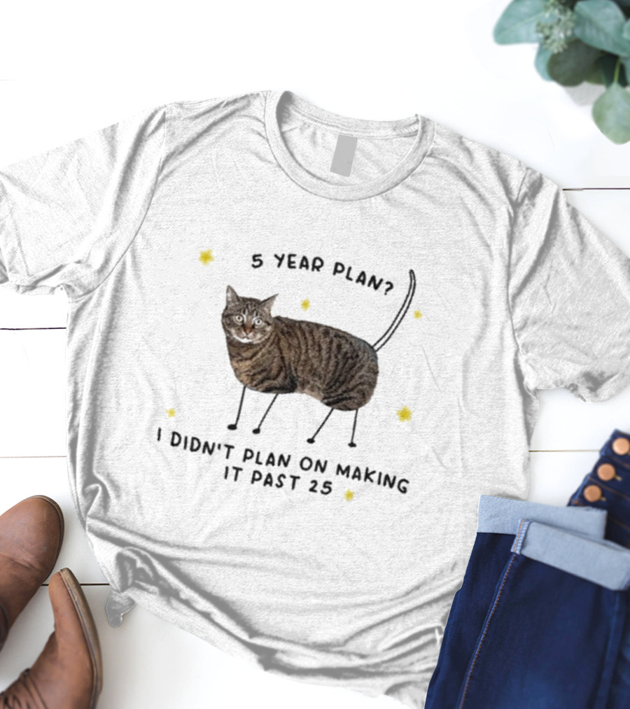 5 Year Plan I Didn’t Plan On Making It Past 25 T-Shirt