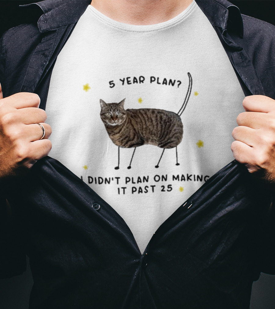 5 Year Plan I Didn’t Plan On Making It Past 25 T-Shirt