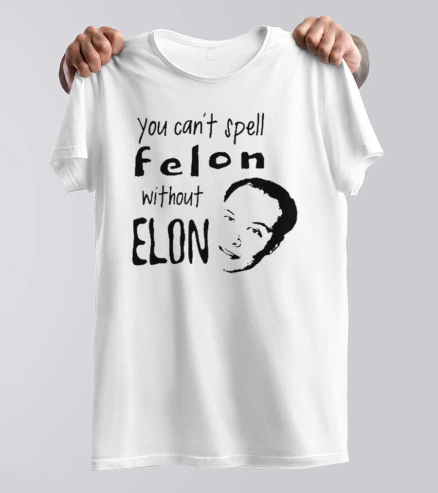 You Can't Spell Felon Without Elon Anti Elon Musk T-Shirt