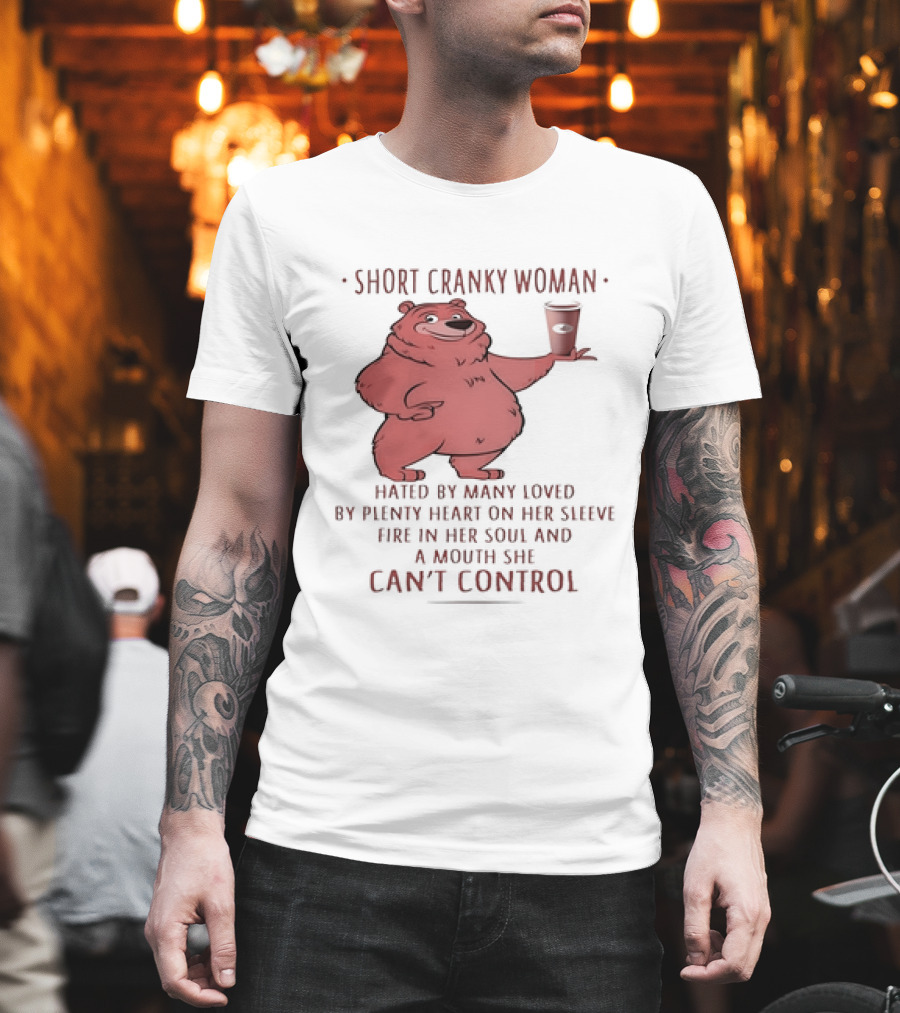 Short Cranky Woman Bear Hated By Many Loved By Plenty Heart On Her Sleeve Fire In Her Soul At A Price I Can't Control T-Shirt