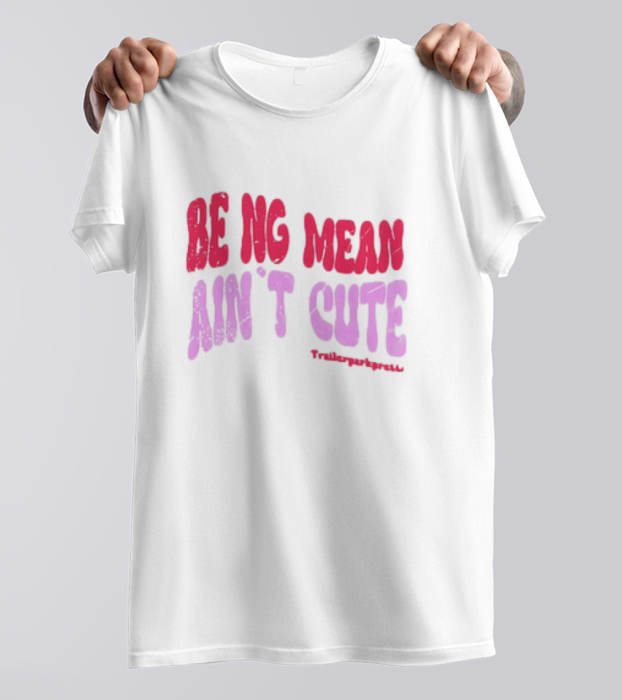 BEING MEAN AIN'T CUTE Fun Happy And Positive T-Shirt
