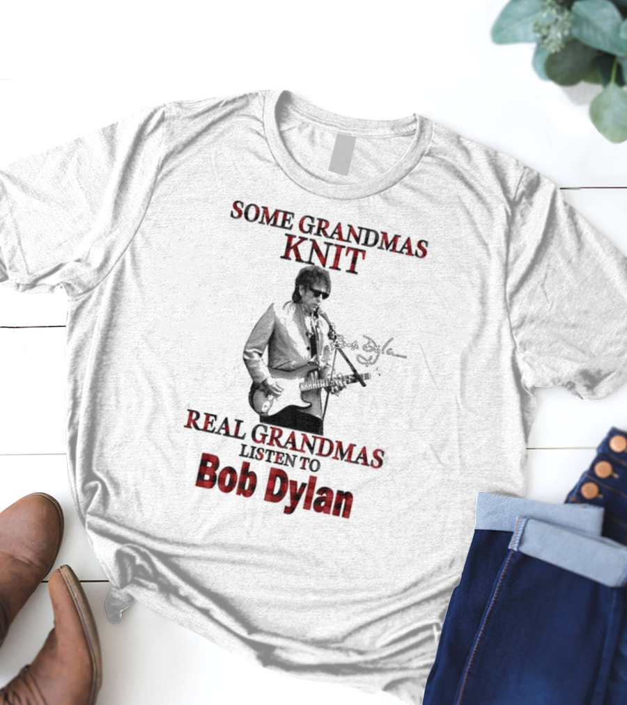 Some Grandmas Knit Real Grandmas Listen To Bob Dylan T-Shirt