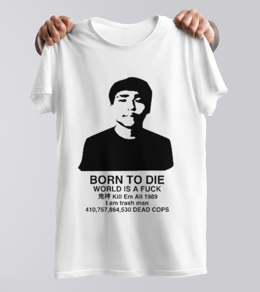 Born To Die World Is A Fuck Kill Em All 1989 I Am Trash Man Dead Cops Who Will Pray For Us T-Shirt