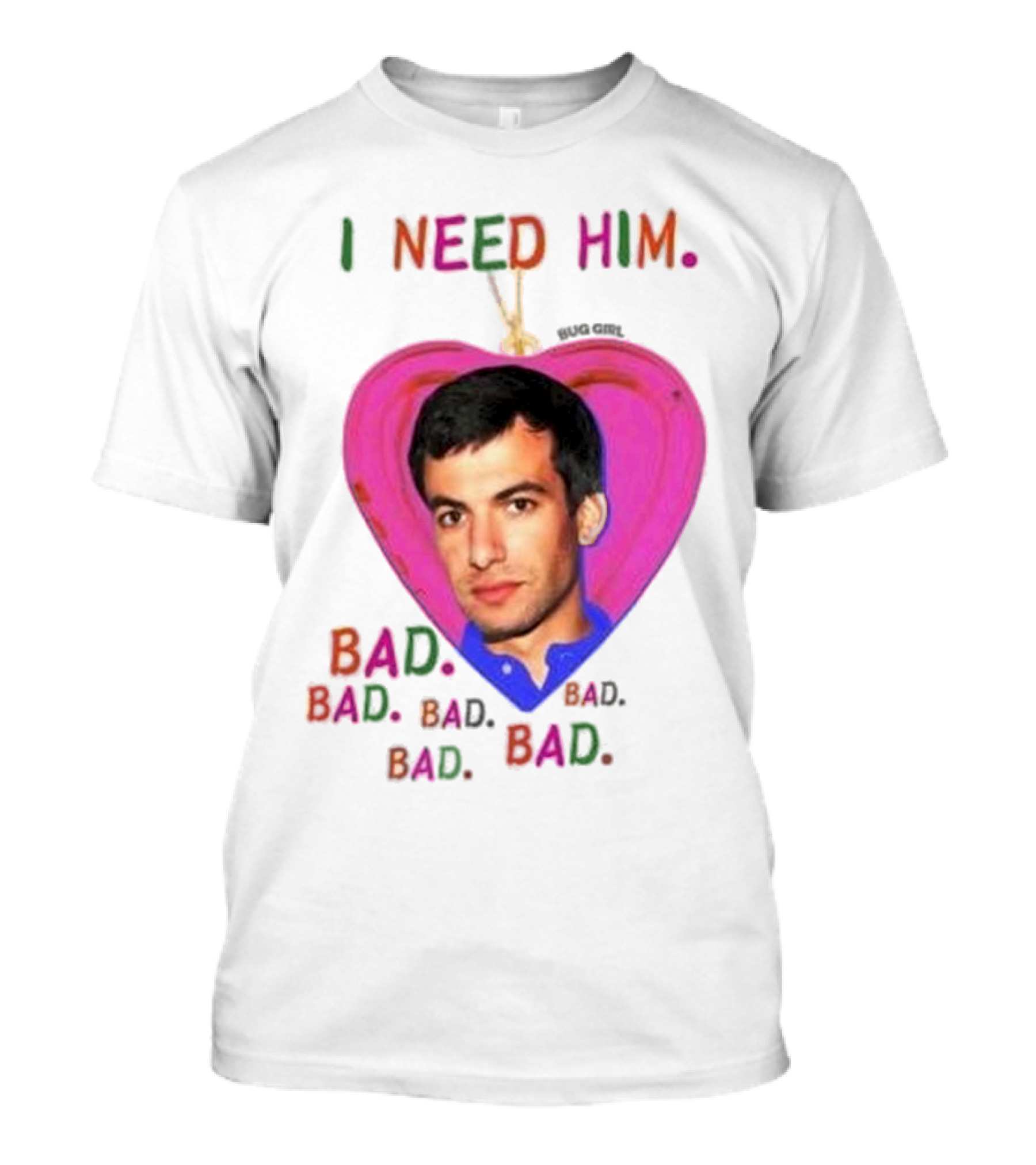 I Need Him Bad Heart Image Bug Girl Nathan For Me T-Shirt