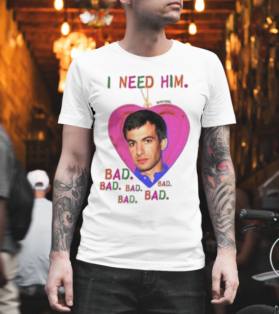 I Need Him Bad Heart Image Bug Girl Nathan For Me T-Shirt
