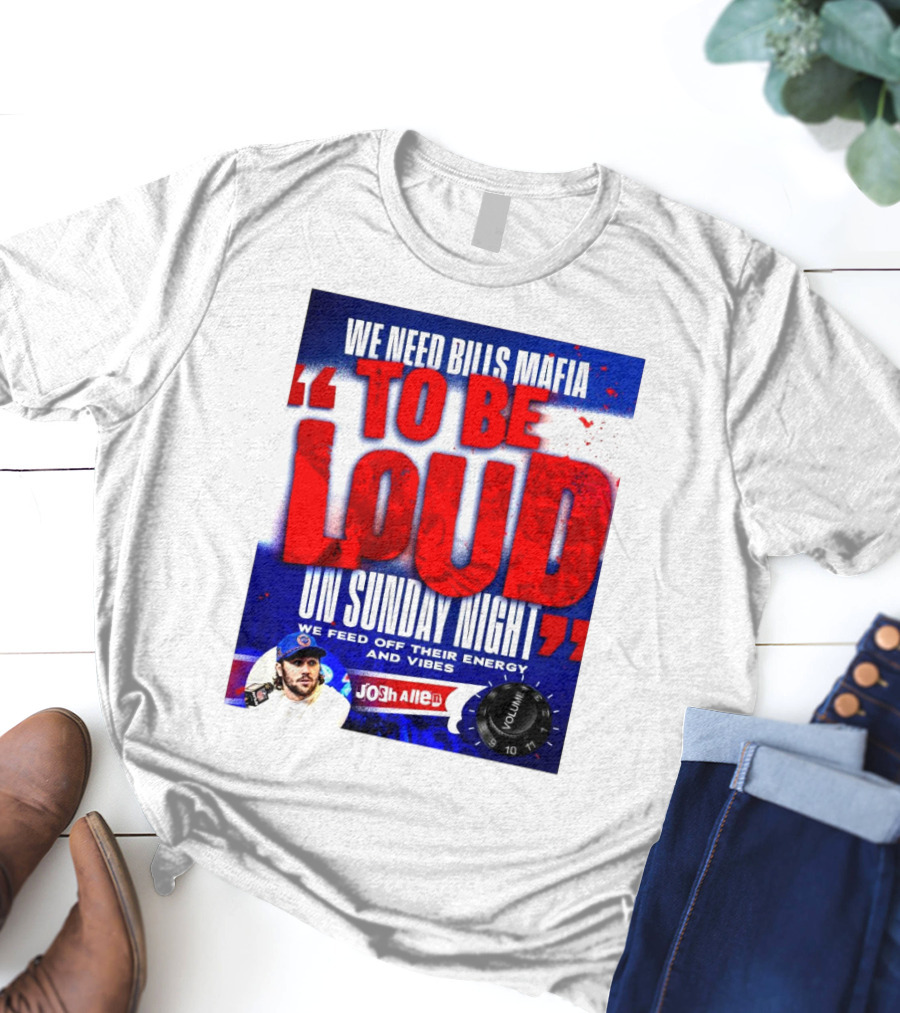 We Need Bills Mafia To Be Loud On Sunday Night We Feed Off Their Energy And Vibes Josh Allen Volume T-Shirt