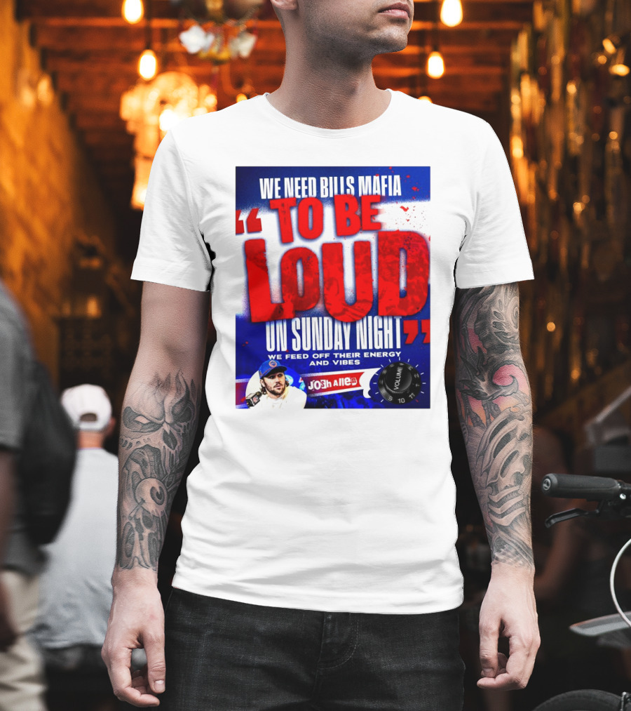 We Need Bills Mafia To Be Loud On Sunday Night We Feed Off Their Energy And Vibes Josh Allen Volume T-Shirt