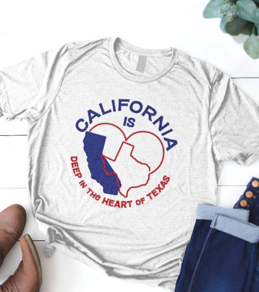 CALIFORNIA IS DEEP IN THE HEART OF TEXAS T-Shirt