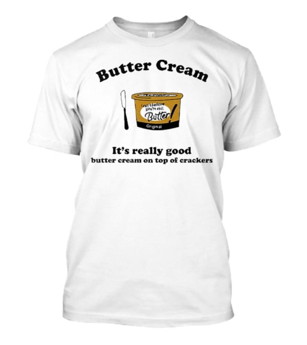 Butter Cream It's Really Good Butter Cream On Top Of Crackers T-Shirt