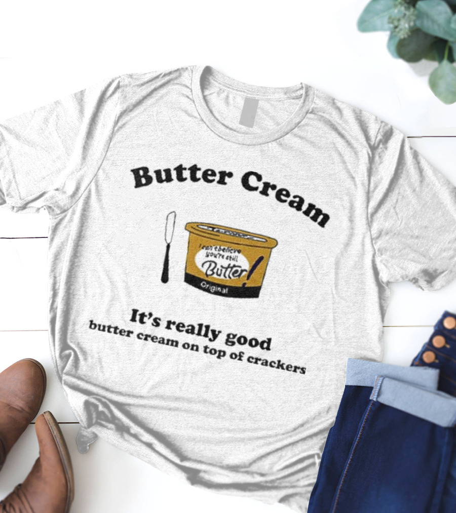 Butter Cream It's Really Good Butter Cream On Top Of Crackers T-Shirt